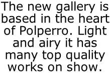 The new gallery is based in the heart of Polperro. Light and airy it has many top quality works on show.